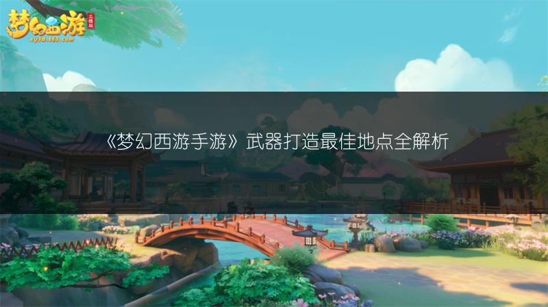 《梦幻西游手游》武器打造最佳地点全解析
