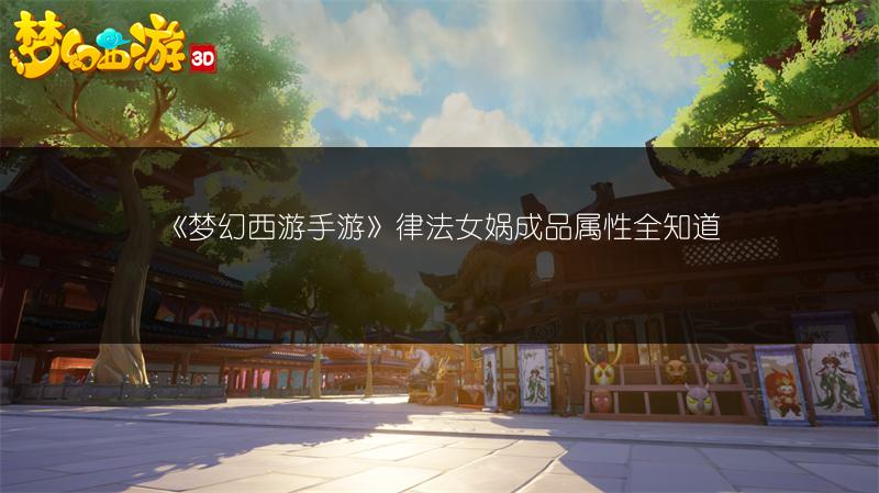 《梦幻西游手游》律法女娲成品属性全知道