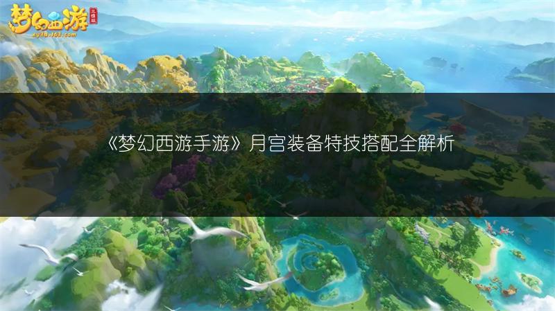 《梦幻西游手游》月宫装备特技搭配全解析