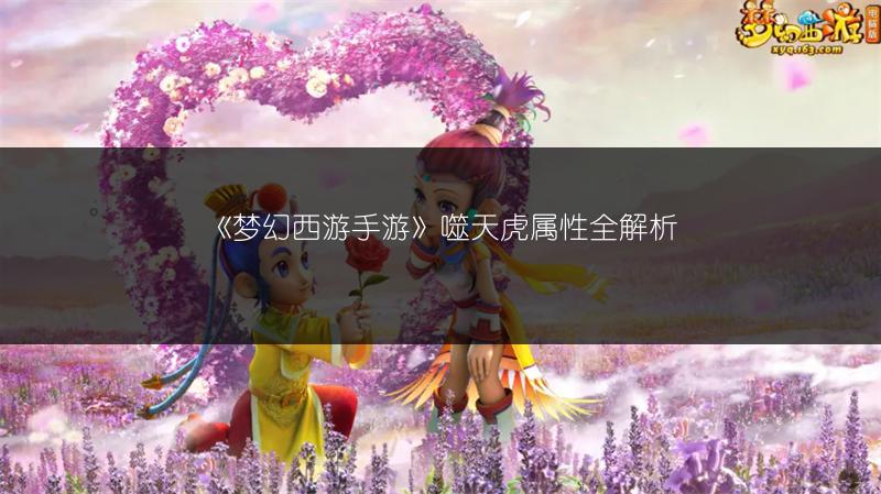 《梦幻西游手游》噬天虎属性全解析