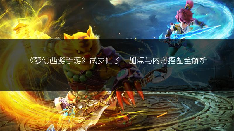《梦幻西游手游》武罗仙子：加点与内丹搭配全解析