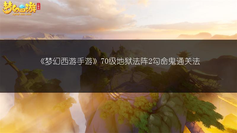 《梦幻西游手游》70级地狱法阵2勾命鬼通关法