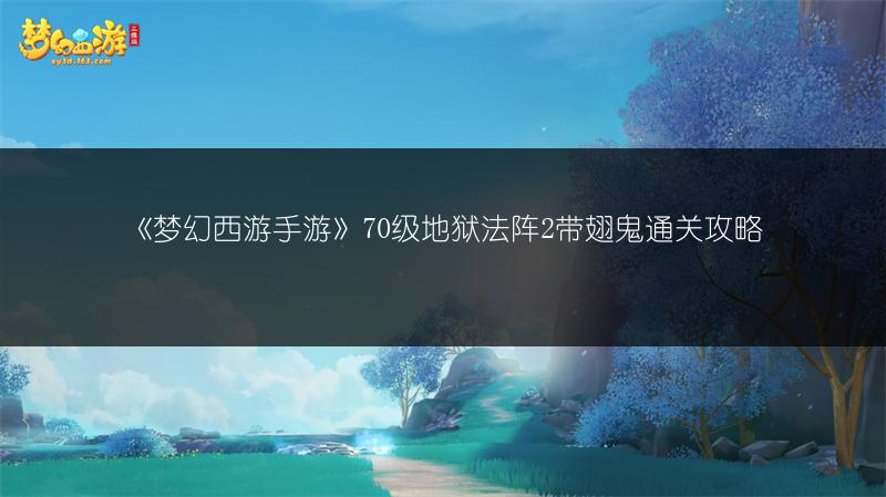 《梦幻西游手游》70级地狱法阵2带翅鬼通关攻略