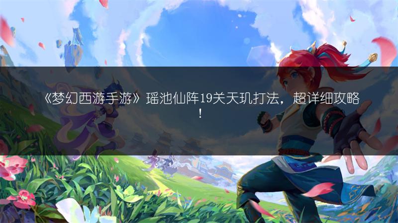 《梦幻西游手游》瑶池仙阵19关天玑打法，超详细攻略！