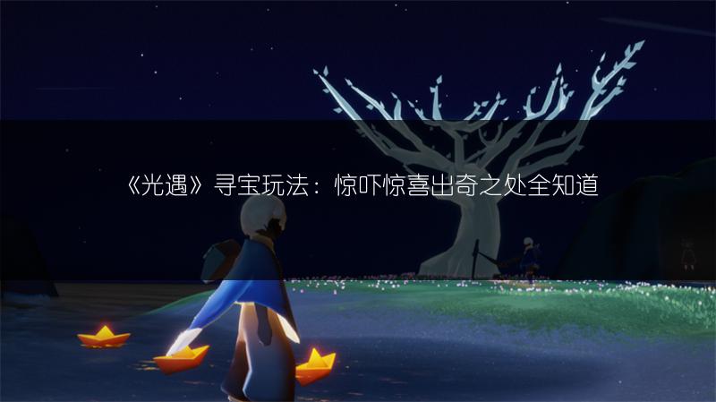 《光遇》寻宝玩法：惊吓惊喜出奇之处全知道