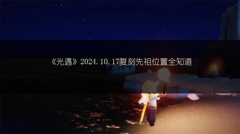 《光遇》2024.10.17复刻先祖位置全知道