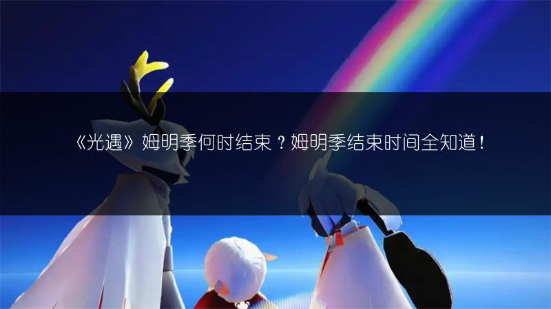 《光遇》姆明季何时结束？姆明季结束时间全知道！