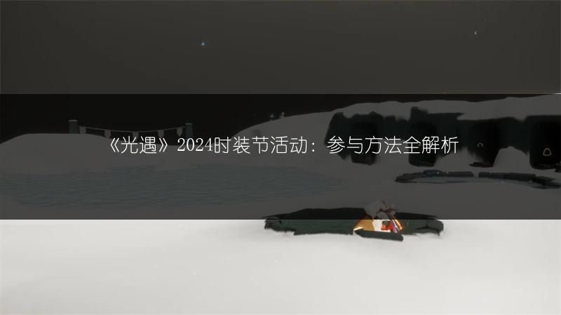 《光遇》2024时装节活动：参与方法全解析