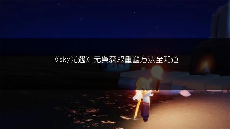《sky光遇》无翼获取重塑方法全知道