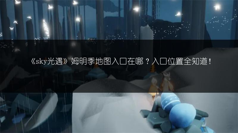 《sky光遇》姆明季地图入口在哪？入口位置全知道！