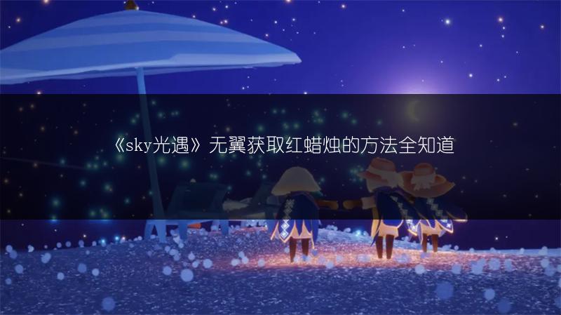 《sky光遇》无翼获取红蜡烛的方法全知道