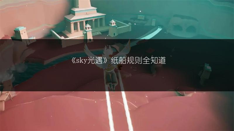《sky光遇》纸船规则全知道