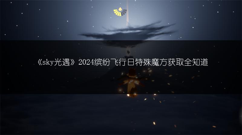 《sky光遇》2024缤纷飞行日特殊魔方获取全知道