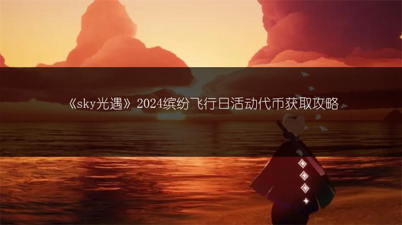 《sky光遇》2024缤纷飞行日活动代币获取攻略