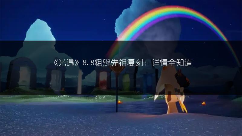 《光遇》8.8粗辫先祖复刻：详情全知道