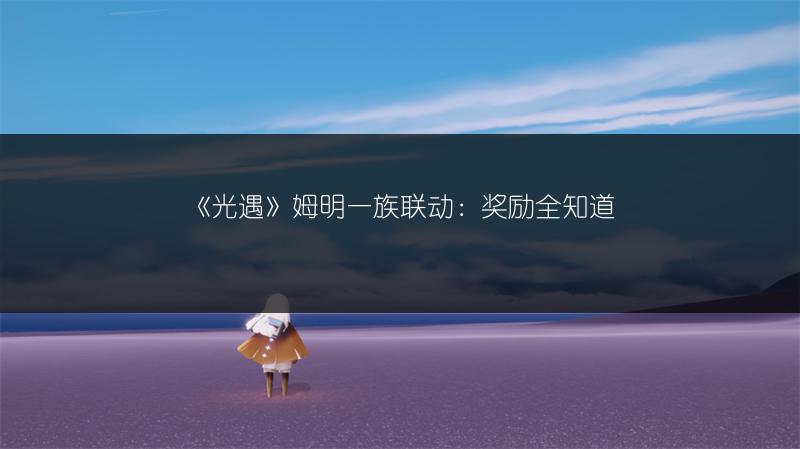 《光遇》姆明一族联动：奖励全知道