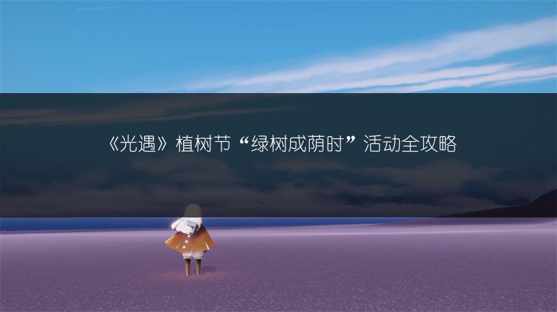 《光遇》植树节“绿树成荫时”活动全攻略
