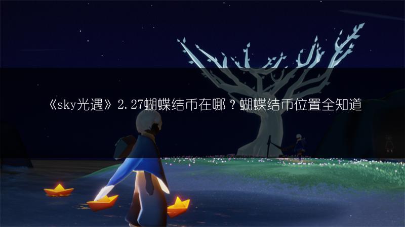 《sky光遇》2.27蝴蝶结币在哪？蝴蝶结币位置全知道
