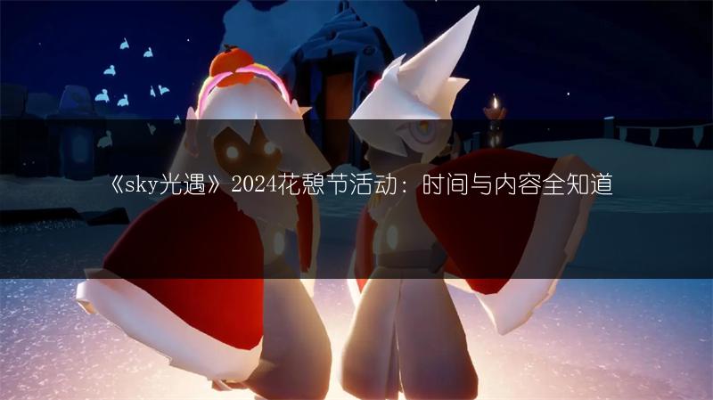 《sky光遇》2024花憩节活动：时间与内容全知道
