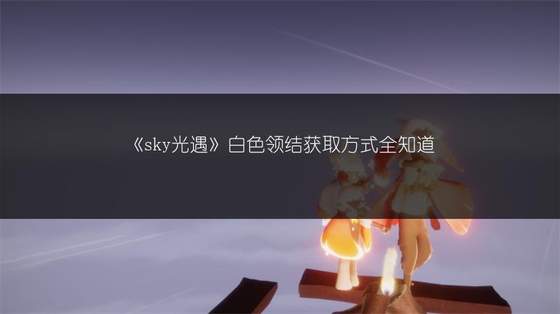 《sky光遇》白色领结获取方式全知道
