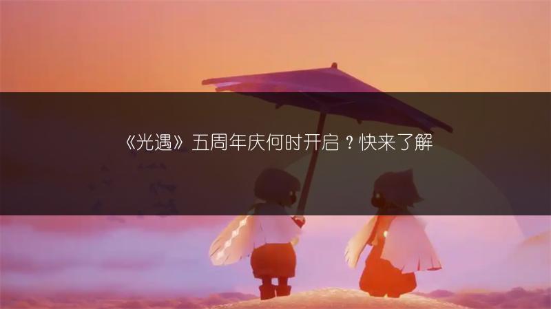 《光遇》五周年庆何时开启?快来了解