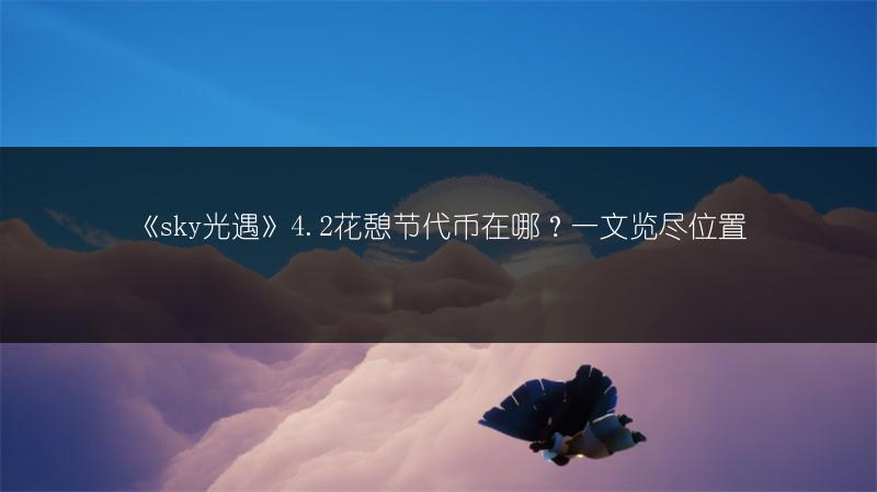 《sky光遇》4.2花憩节代币在哪？一文览尽位置