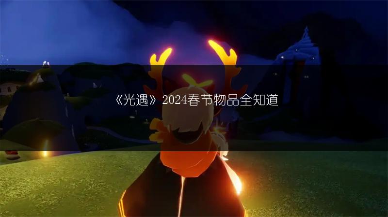 《光遇》2024春节物品全知道