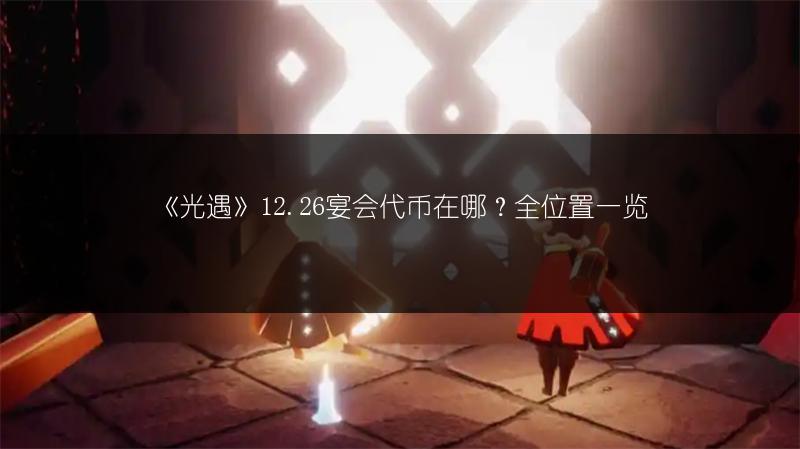 《光遇》12.26宴会代币在哪？全位置