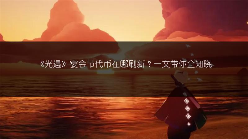 《光遇》宴会节代币在哪刷新？一文带你全知晓