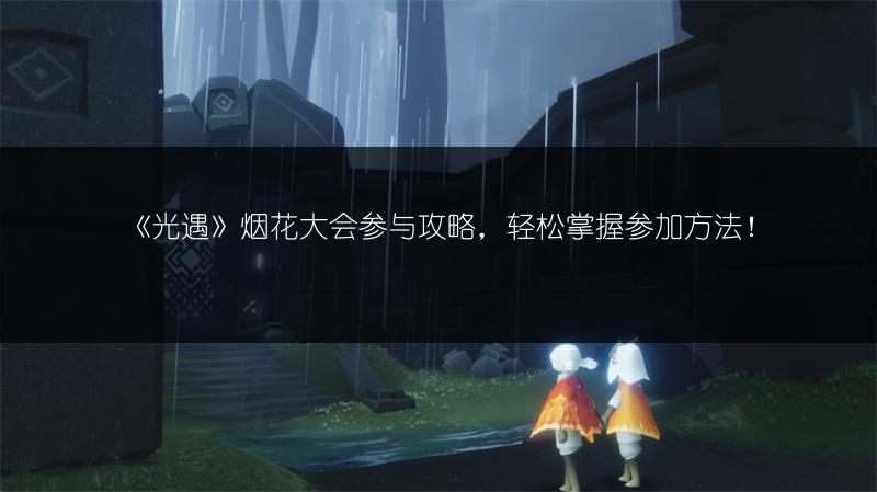 《光遇》烟花大会参与攻略，轻松掌握参加方法！