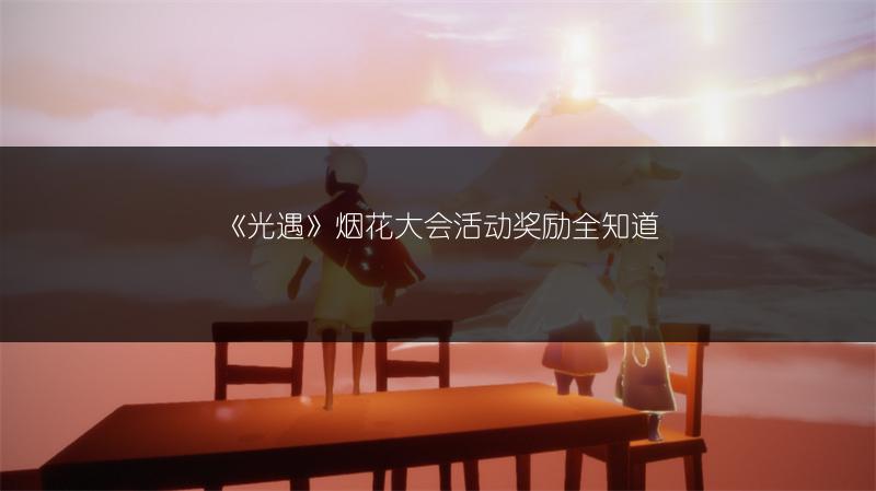 《2023《光遇》烟花大会开启时间全知道》