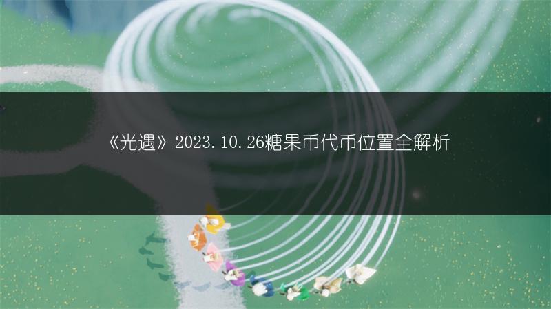《光遇》2023.10.26糖果币代币位置全解析