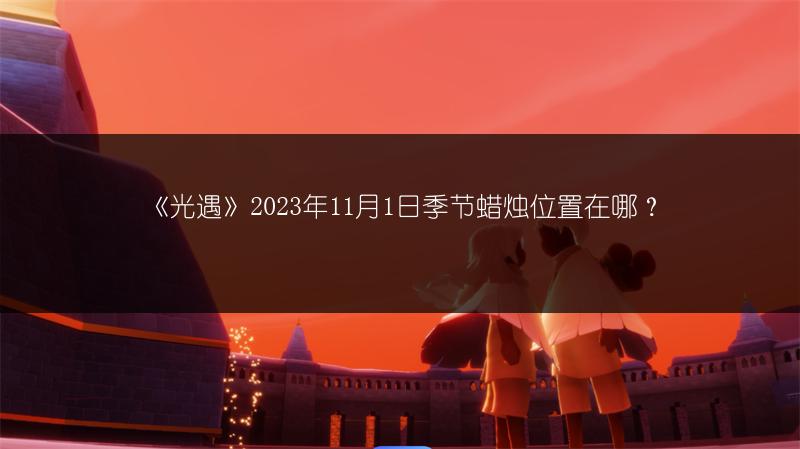 《光遇》2023年11月1日季节蜡烛位置在哪？