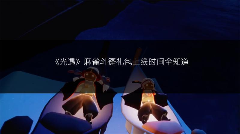 《光遇》麻雀斗篷礼包上线时间全知道