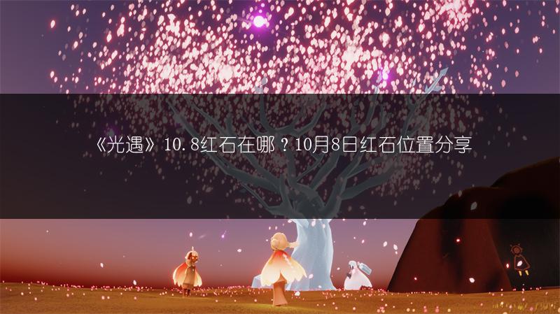 《光遇》10.8红石在哪？10月8日红石位置分享