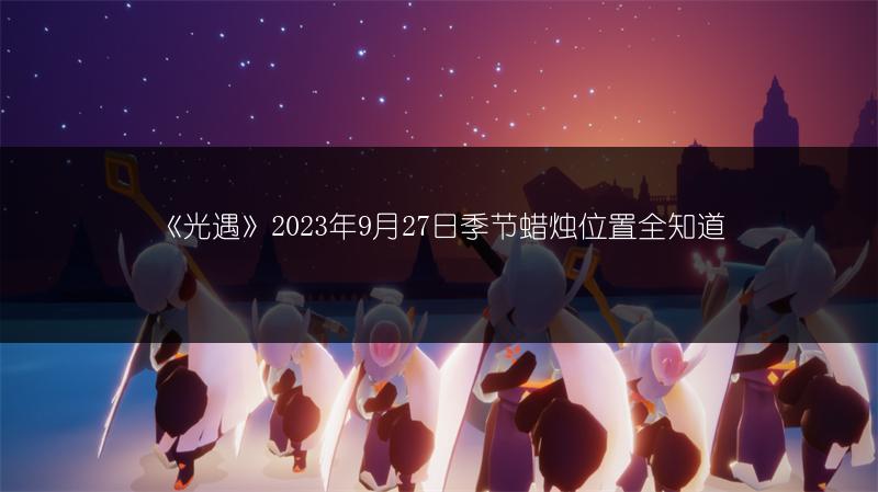 《光遇》2023年9月27日季节蜡烛位置全知道
