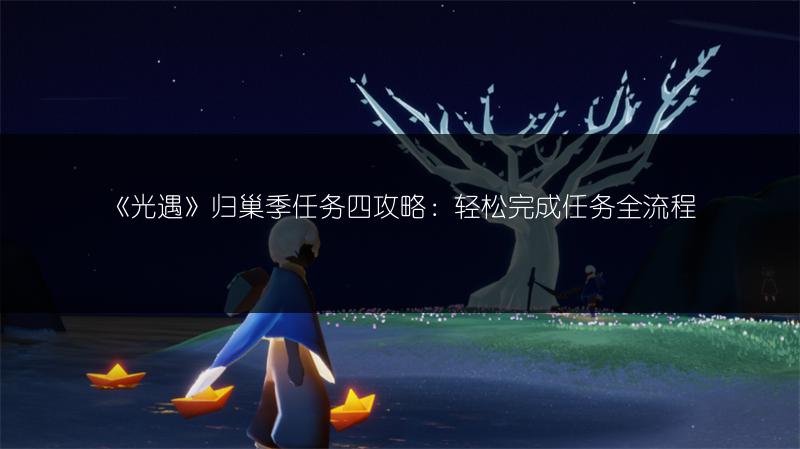 《光遇》归巢季任务四攻略：轻松完成任务全流程