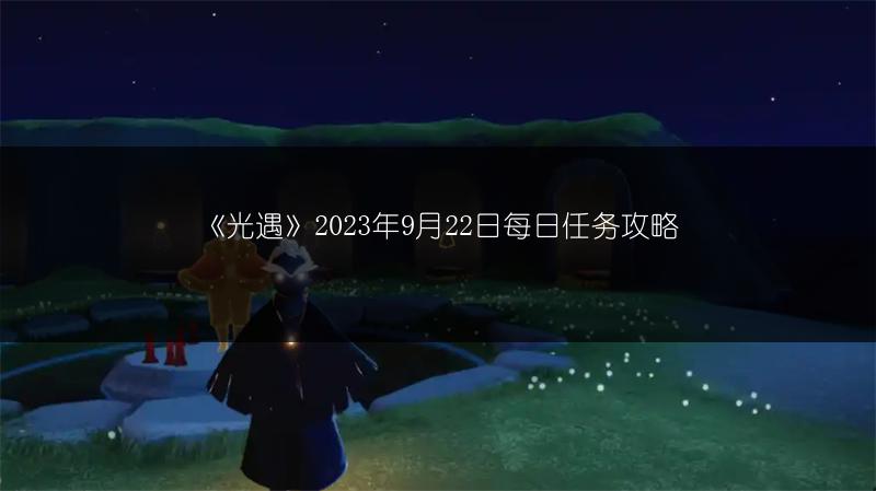《光遇》2023年9月22日每日任务攻略