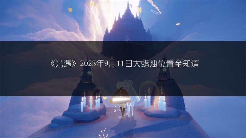 《光遇》2023年9月11日大蜡烛位置全知道