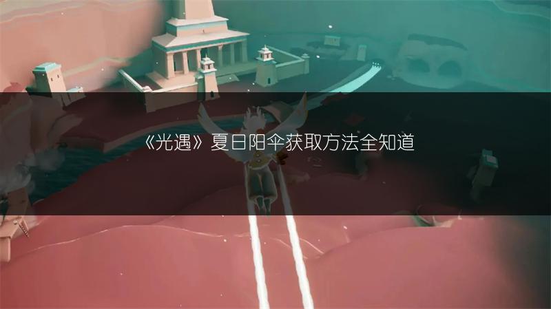 《光遇》夏日阳伞获取方法全知道