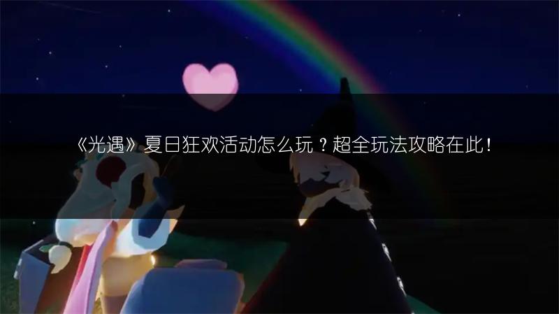 《光遇》夏日狂欢活动怎么玩？超全玩法攻略在此！