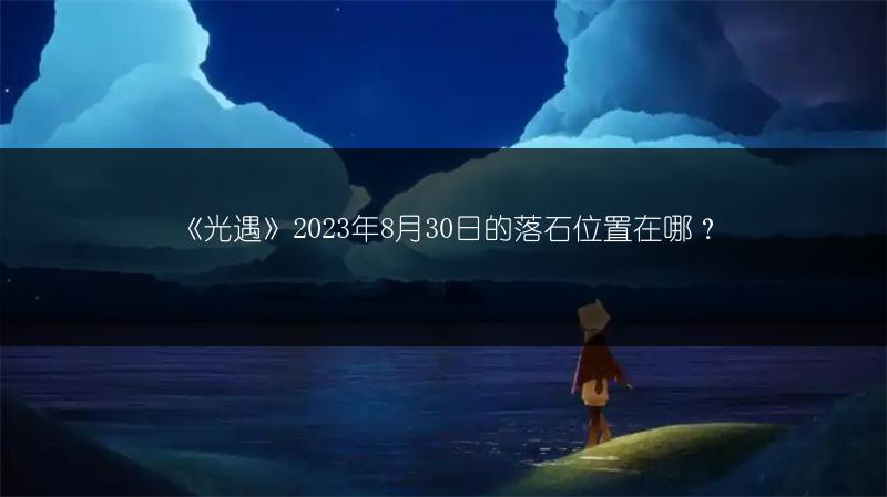 《光遇》2023年8月30日的落石位置在哪？