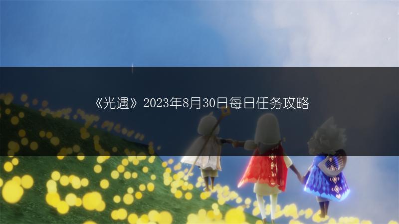 《光遇》2023年8月30日每日任务攻略