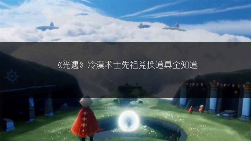 《光遇》冷漠术士先祖兑换道具全知道
