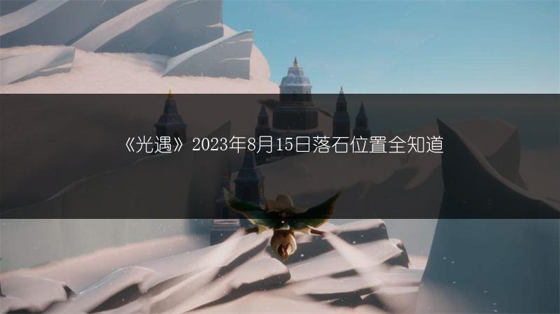 《光遇》2023年8月15日落石位置全知道