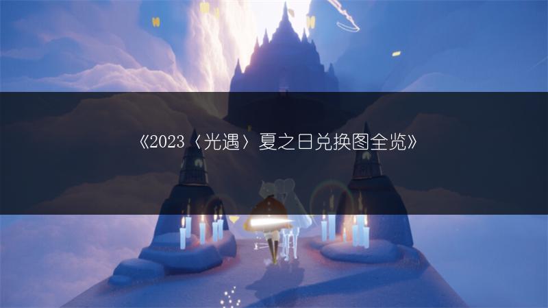《2023〈光遇〉夏之日兑换图全览》