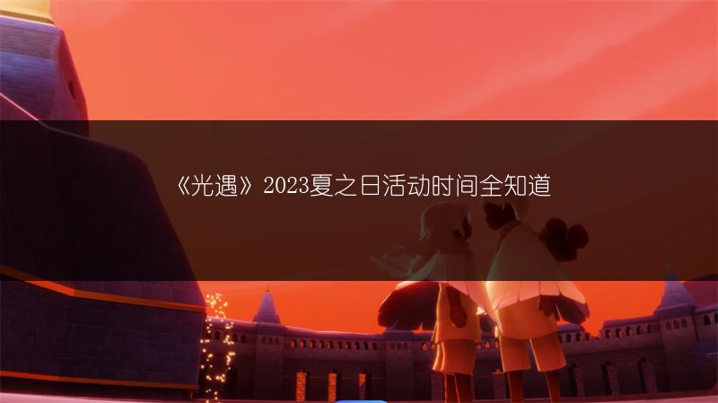 《光遇》2023夏之日活动时间全知道