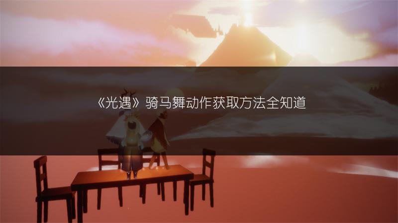 《光遇》骑马舞动作获取方法全知道
