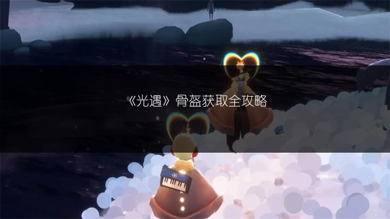 《光遇》骨盔获取全攻略