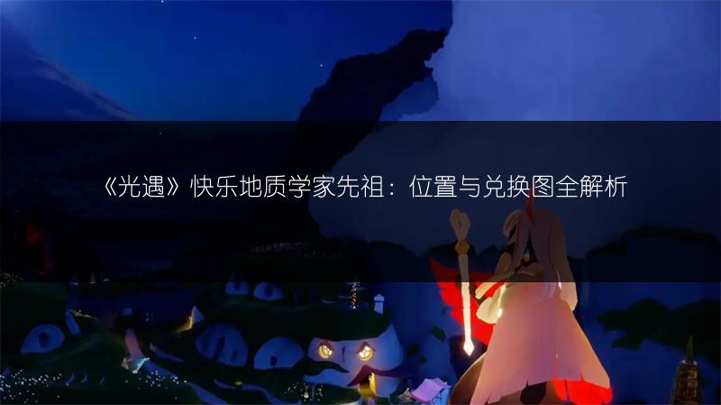 《光遇》快乐地质学家先祖：位置与兑换图全解析